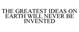 THE GREATEST IDEAS ON EARTH WILL NEVER BE INVENTED trademark