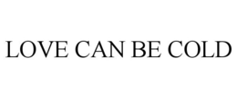 LOVE CAN BE COLD trademark