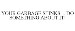 YOUR GARBAGE STINKS ... DO SOMETHING ABOUT IT! trademark