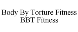 BODY BY TORTURE FITNESS BBT FITNESS trademark