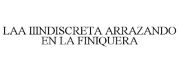 LAA IIINDISCRETA ARRAZANDO EN LA FINIQUERA trademark