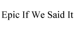 EPIC IF WE SAID IT trademark