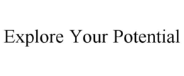EXPLORE YOUR POTENTIAL trademark