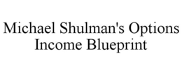MICHAEL SHULMAN'S OPTIONS INCOME BLUEPRINT trademark
