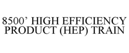 8500' HIGH EFFICIENCY PRODUCT (HEP) TRAIN trademark