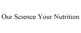 OUR SCIENCE YOUR NUTRITION trademark