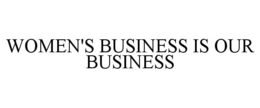 WOMEN'S BUSINESS IS OUR BUSINESS trademark