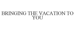 BRINGING THE VACATION TO YOU trademark