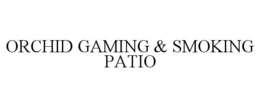 ORCHID GAMING & SMOKING PATIO trademark