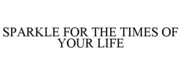 SPARKLE FOR THE TIMES OF YOUR LIFE trademark
