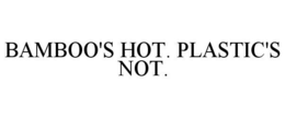 BAMBOO'S HOT. PLASTIC'S NOT. trademark
