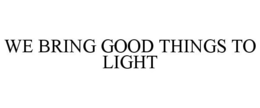 WE BRING GOOD THINGS TO LIGHT trademark