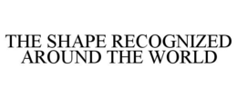 THE SHAPE RECOGNIZED AROUND THE WORLD trademark