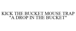KICK THE BUCKET MOUSE TRAP "A DROP IN THE BUCKET" trademark