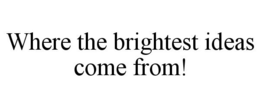 WHERE THE BRIGHTEST IDEAS COME FROM! trademark