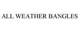 ALL WEATHER BANGLES trademark