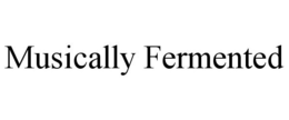 MUSICALLY FERMENTED trademark