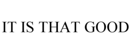IT IS THAT GOOD trademark