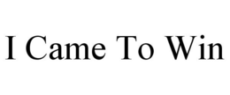 I CAME TO WIN trademark