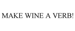 MAKE WINE A VERB! trademark
