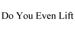 DO YOU EVEN LIFT trademark