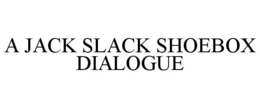 A JACK SLACK SHOEBOX DIALOGUE trademark