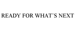 READY FOR WHAT'S NEXT trademark