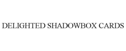 DELIGHTED SHADOWBOX CARDS trademark
