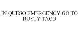 IN QUESO EMERGENCY GO TO RUSTY TACO trademark