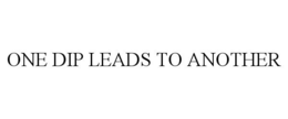 ONE DIP LEADS TO ANOTHER trademark