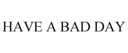 HAVE A BAD DAY trademark