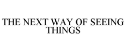 THE NEXT WAY OF SEEING THINGS trademark