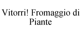 VITORRI! FROMAGGIO DI PIANTE trademark