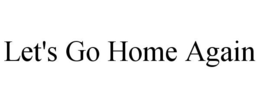 LET'S GO HOME AGAIN trademark