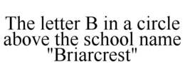 THE LETTER B IN A CIRCLE ABOVE THE SCHOOL NAME "BRIARCREST" trademark