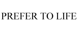 PREFER TO LIFE trademark
