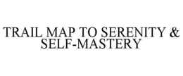 TRAIL MAP TO SERENITY & SELF-MASTERY trademark