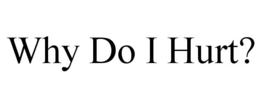 WHY DO I HURT? trademark
