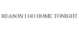 REASON I GO HOME TONIGHT trademark