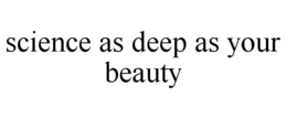 SCIENCE AS DEEP AS YOUR BEAUTY trademark
