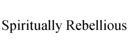 SPIRITUALLY REBELLIOUS trademark