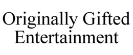 ORIGINALLY GIFTED ENTERTAINMENT trademark