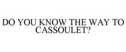 DO YOU KNOW THE WAY TO CASSOULET? trademark