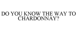 DO YOU KNOW THE WAY TO CHARDONNAY? trademark