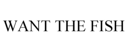 WANT THE FISH trademark