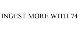 INGEST MORE WITH 74 trademark
