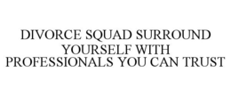 DIVORCE SQUAD SURROUND YOURSELF WITH PROFESSIONALS YOU CAN TRUST trademark