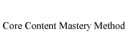 CORE CONTENT MASTERY METHOD trademark