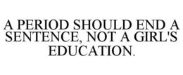 A PERIOD SHOULD END A SENTENCE. NOT A GIRL'S EDUCATION. trademark