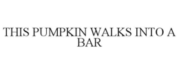 THIS PUMPKIN WALKS INTO A BAR trademark